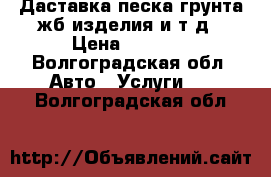 Даставка песка грунта жб изделия и т.д › Цена ­ 1 500 - Волгоградская обл. Авто » Услуги   . Волгоградская обл.